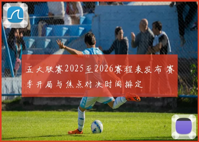 五大联赛2025至2026赛程表发布 赛季开局与焦点对决时间排定