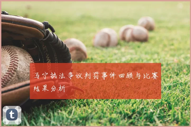 马宁执法争议判罚事件回顾与比赛结果分析