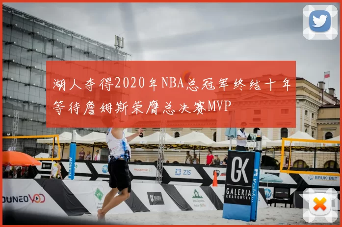 湖人夺得2020年NBA总冠军终结十年等待詹姆斯荣膺总决赛MVP