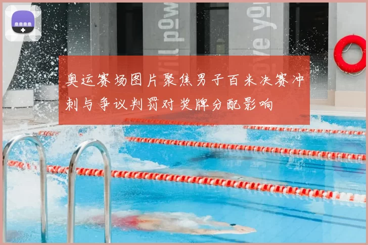 奥运赛场图片聚焦男子百米决赛冲刺与争议判罚对奖牌分配影响