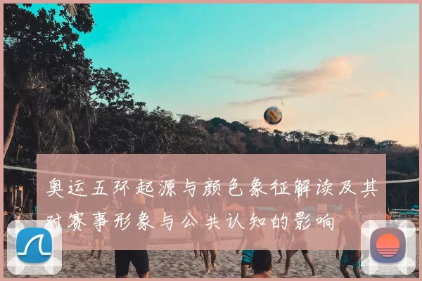 奥运五环起源与颜色象征解读及其对赛事形象与公共认知的影响