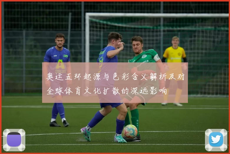 奥运五环起源与色彩含义解析及对全球体育文化扩散的深远影响