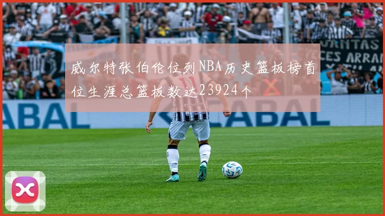 威尔特张伯伦位列NBA历史篮板榜首位生涯总篮板数达23924个