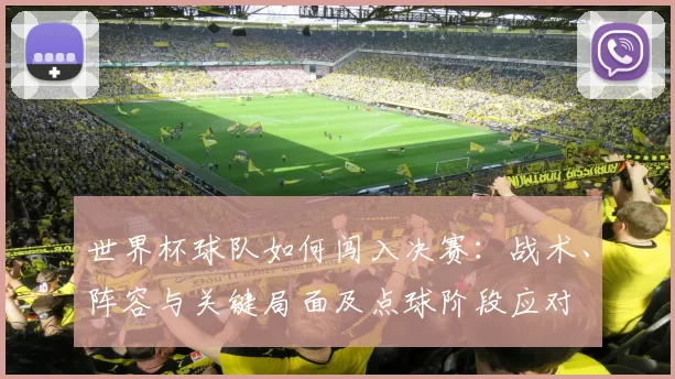 世界杯球队如何闯入决赛：战术、阵容与关键局面及点球阶段应对