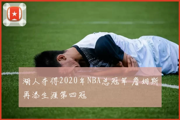 湖人夺得2020年NBA总冠军 詹姆斯再添生涯第四冠
