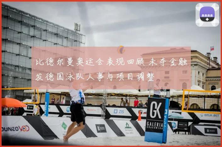 比德尔曼奥运会表现回顾 未夺金触发德国泳队人事与项目调整