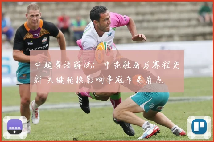 中超粤语解说：申花胜局后赛程更新 关键轮换影响争冠节奏看点