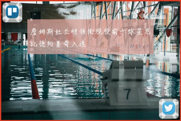 詹姆斯杜兰特领衔现役前十球星恩比德约基奇入选