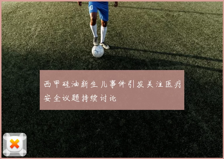 西甲硅油新生儿事件引发关注医疗安全议题持续讨论