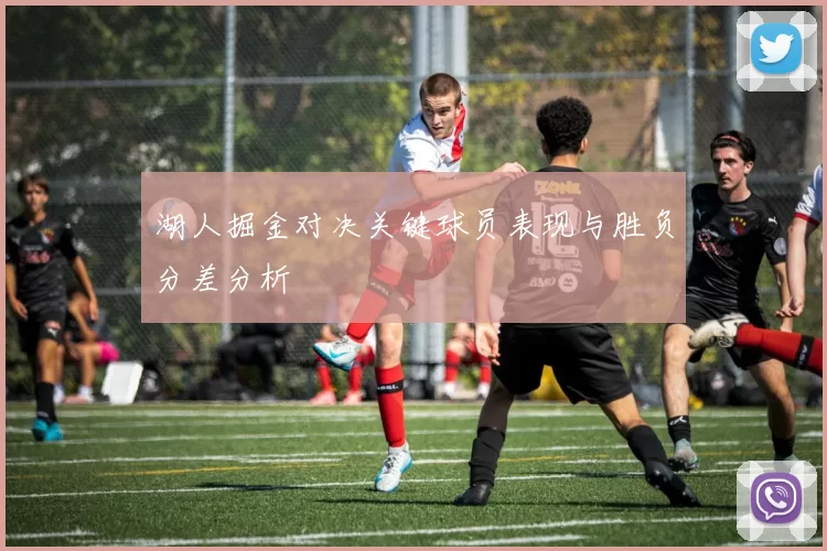 湖人掘金对决关键球员表现与胜负分差分析