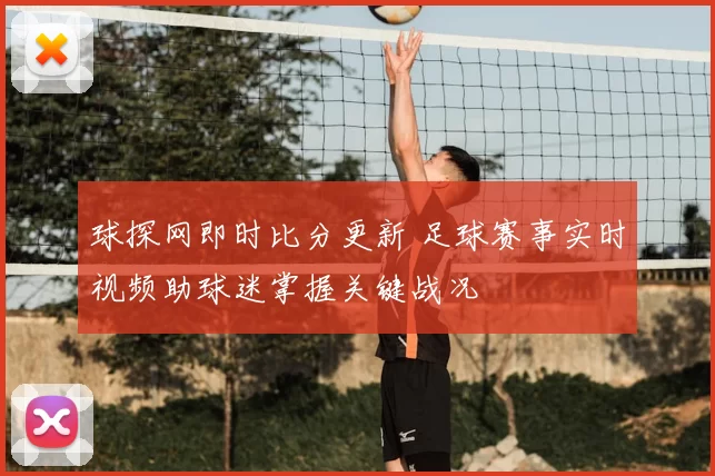 球探网即时比分更新 足球赛事实时视频助球迷掌握关键战况