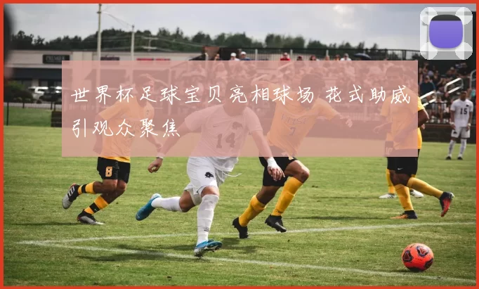 世界杯足球宝贝亮相球场 花式助威引观众聚焦