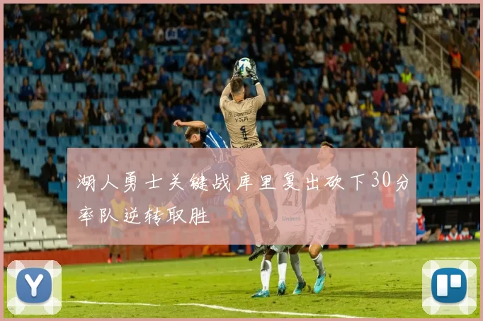湖人勇士关键战库里复出砍下30分率队逆转取胜