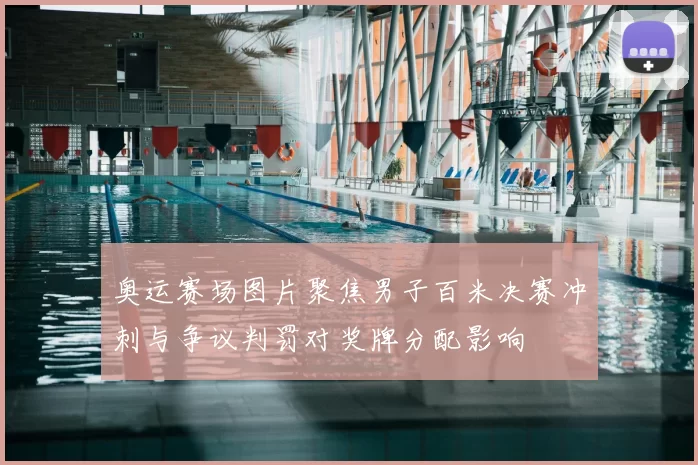 奥运赛场图片聚焦男子百米决赛冲刺与争议判罚对奖牌分配影响