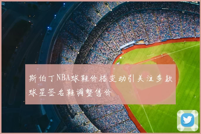 斯伯丁NBA球鞋价格变动引关注多款球星签名鞋调整售价