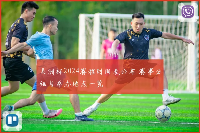美洲杯2024赛程时间表公布 赛事分组与举办地点一览
