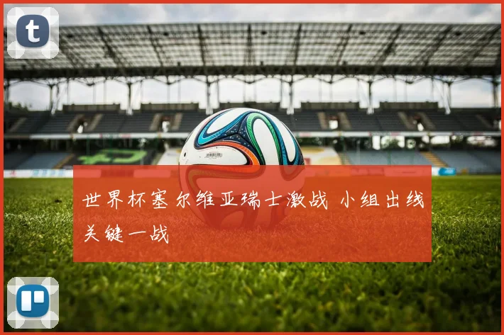 世界杯塞尔维亚瑞士激战 小组出线关键一战