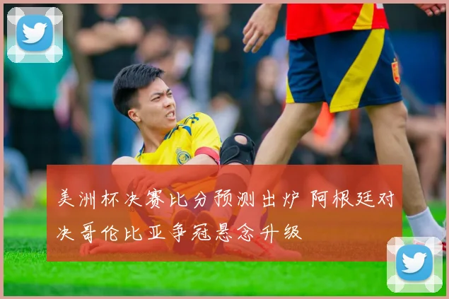 美洲杯决赛比分预测出炉 阿根廷对决哥伦比亚争冠悬念升级