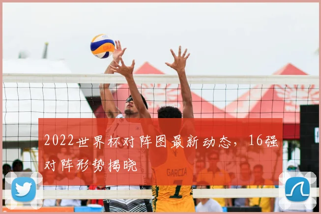 2022世界杯对阵图最新动态,16强对阵形势揭晓