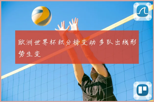 欧洲世界杯积分榜变动 多队出线形势生变