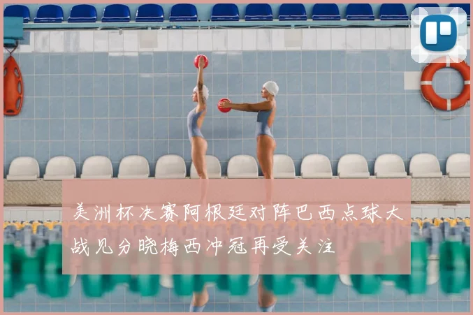 美洲杯决赛阿根廷对阵巴西点球大战见分晓梅西冲冠再受关注