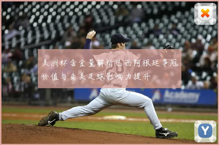 美洲杯含金量解析巴西阿根廷争冠价值与南美足球影响力提升